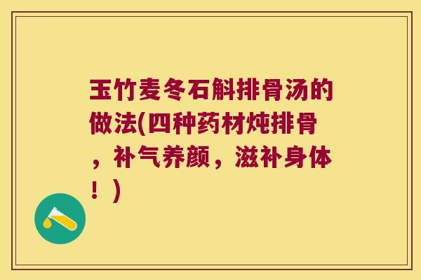 玉竹麦冬石斛排骨汤的做法(四种药材炖排骨，补气养颜，滋补身体！)