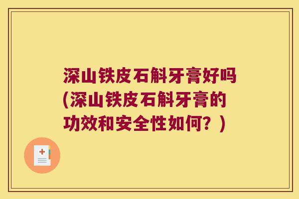 深山铁皮石斛牙膏好吗(深山铁皮石斛牙膏的功效和安全性如何？)