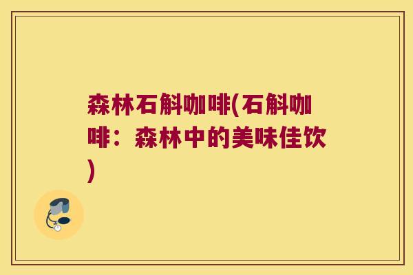 森林石斛咖啡(石斛咖啡：森林中的美味佳饮)