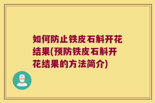 如何防止铁皮石斛开花结果(铁皮石斛开花结果的方法简介)