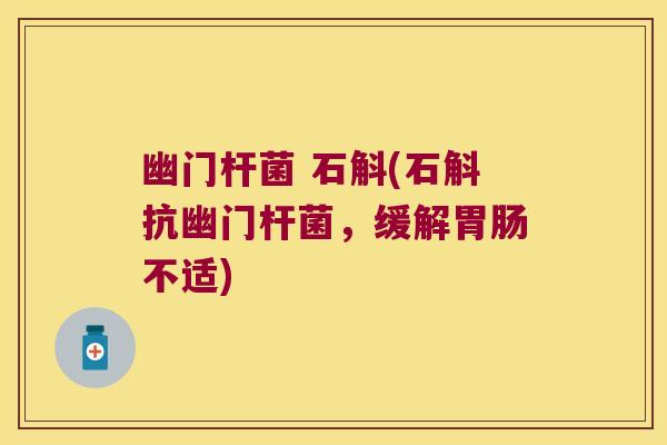 幽门杆菌 石斛(石斛抗幽门杆菌，缓解胃肠不适)