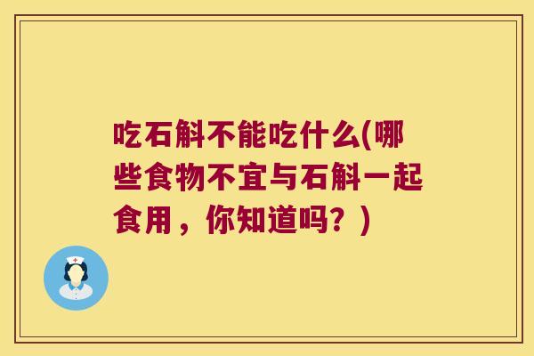 吃石斛不能吃什么(哪些食物不宜与石斛一起食用，你知道吗？)
