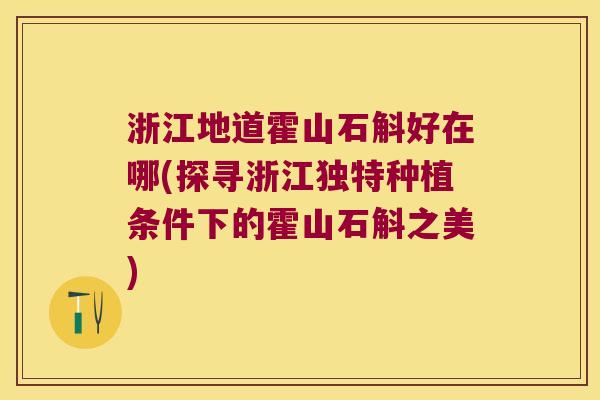 浙江地道霍山石斛好在哪(探寻浙江独特种植条件下的霍山石斛之美)
