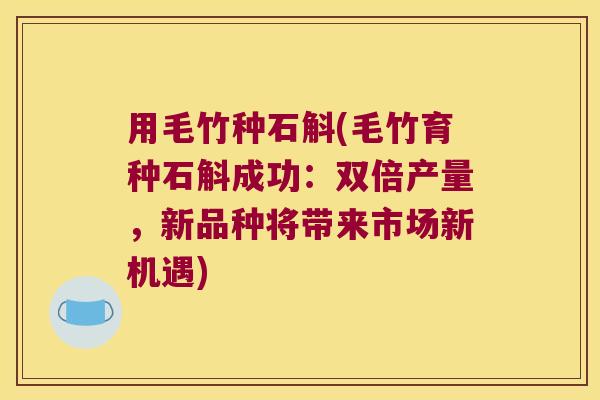 用毛竹种石斛(毛竹育种石斛成功：双倍产量，新品种将带来市场新机遇)