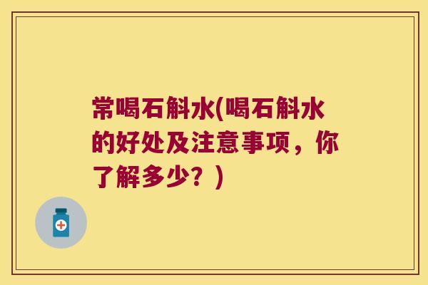 常喝石斛水(喝石斛水的好处及注意事项，你了解多少？)