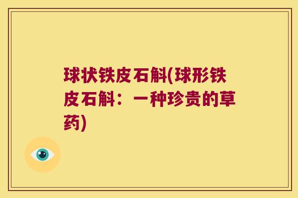 球状铁皮石斛(球形铁皮石斛：一种珍贵的草药)