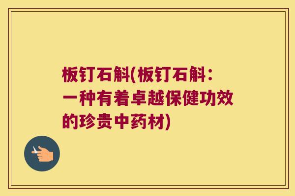 板钉石斛(板钉石斛：一种有着卓越保健功效的珍贵材)