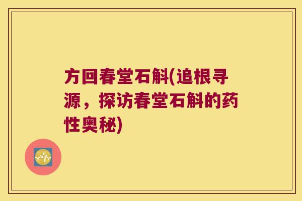 方回春堂石斛(追根寻源，探访春堂石斛的药性奥秘)