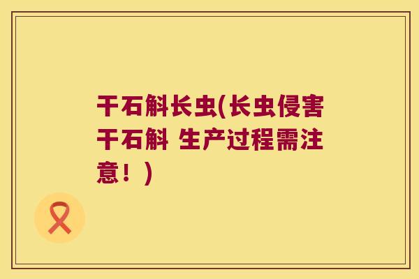 干石斛长虫(长虫侵害干石斛 生产过程需注意！)