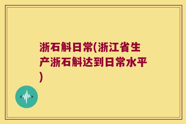 浙石斛日常(浙江省生产浙石斛达到日常水平)
