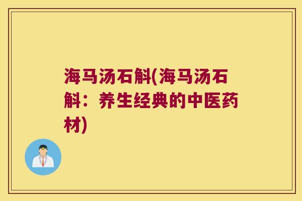 海马汤石斛(海马汤石斛：养生经典的中医药材)