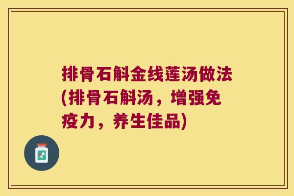 排骨石斛金线莲汤做法(排骨石斛汤，增强力，养生佳品)