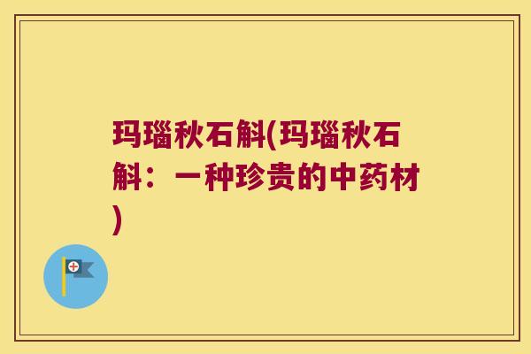 玛瑙秋石斛(玛瑙秋石斛：一种珍贵的中药材)