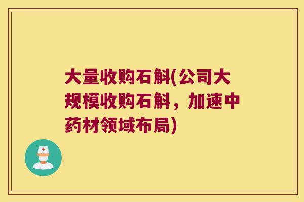 大量收购石斛(公司大规模收购石斛，加速中药材领域布局)