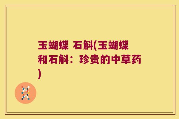玉蝴蝶 石斛(玉蝴蝶和石斛：珍贵的中草药)