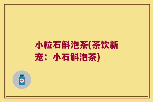 小粒石斛泡茶(茶饮新宠：小石斛泡茶)