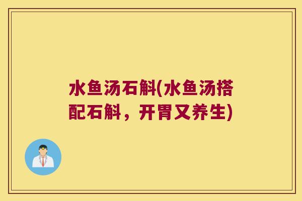 水鱼汤石斛(水鱼汤搭配石斛，开胃又养生)