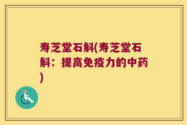 寿芝堂石斛(寿芝堂石斛：提高免疫力的中药)