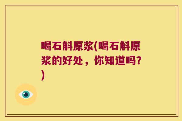 喝石斛原浆(喝石斛原浆的好处，你知道吗？)