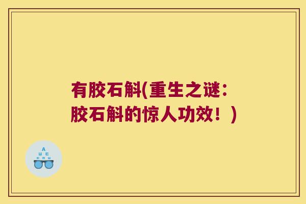 有胶石斛(重生之谜：胶石斛的惊人功效！)