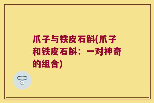 爪子与铁皮石斛(爪子和铁皮石斛：一对神奇的组合)