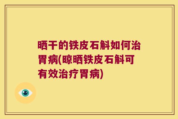 晒干的铁皮石斛如何治胃病(晾晒铁皮石斛可有效治疗胃病)