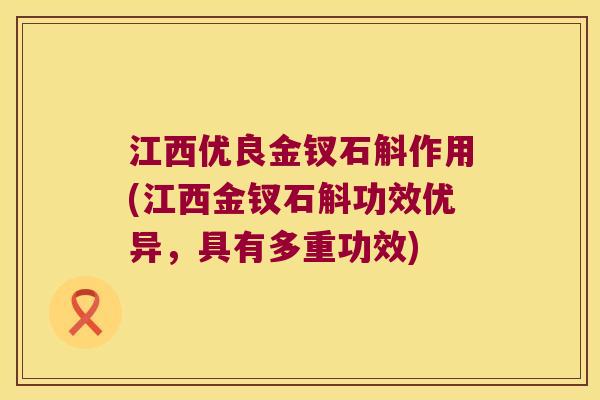江西优良金钗石斛作用(江西金钗石斛功效优异，具有多重功效)