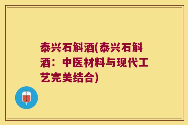 泰兴石斛酒(泰兴石斛酒：中医材料与现代工艺完美结合)
