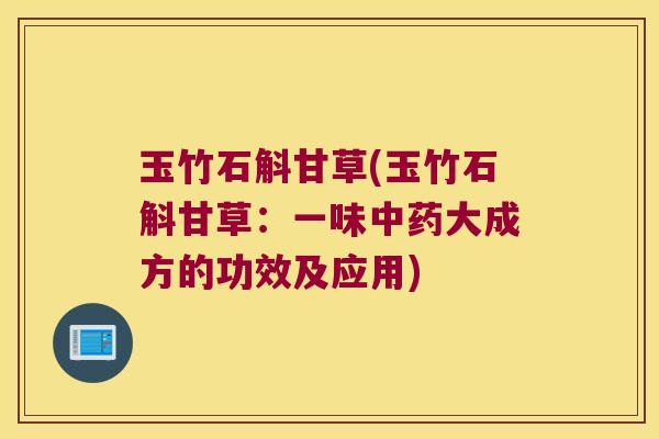 玉竹石斛甘草(玉竹石斛甘草：一味大成方的功效及应用)