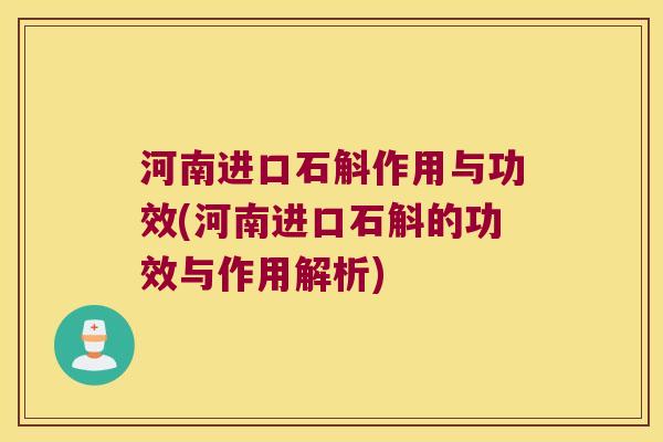 河南进口石斛作用与功效(河南进口石斛的功效与作用解析)