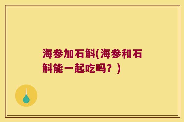 海参加石斛(海参和石斛能一起吃吗？)
