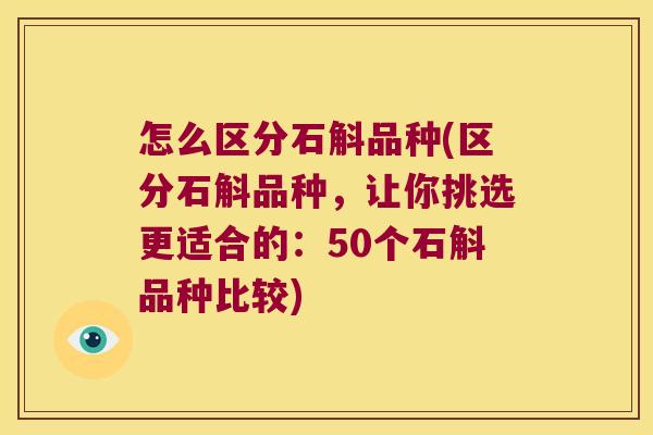 怎么区分石斛品种(区分石斛品种，让你挑选更适合的：50个石斛品种比较)