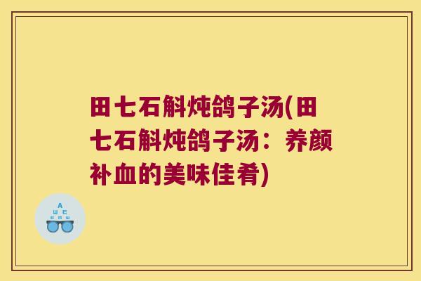 田七石斛炖鸽子汤(田七石斛炖鸽子汤：养颜补的美味佳肴)