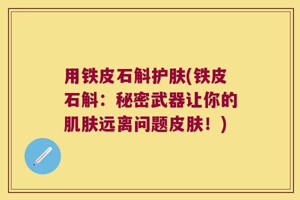 用铁皮石斛护肤(铁皮石斛：秘密武器让你的远离问题！)