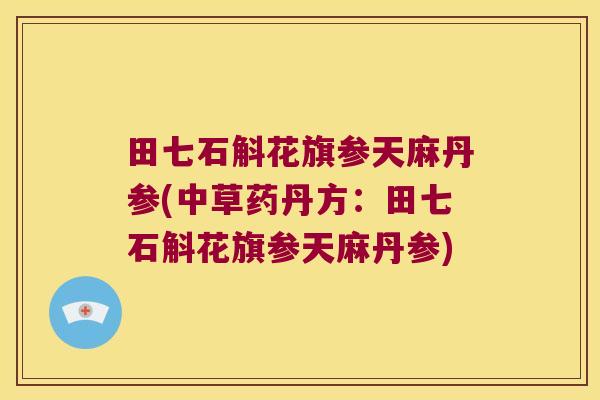 田七石斛花旗参天麻丹参(中草药丹方：田七石斛花旗参天麻丹参)