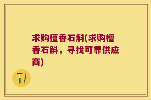 求购檀香石斛(求购檀香石斛，寻找可靠供应商)