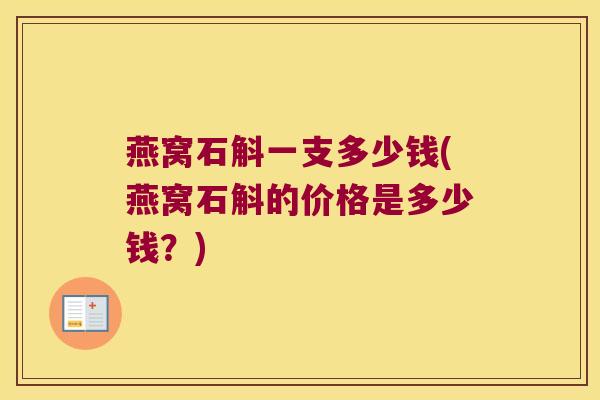 燕窝石斛一支多少钱(燕窝石斛的价格是多少钱？)