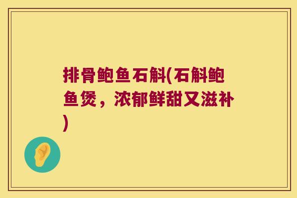 排骨鲍鱼石斛(石斛鲍鱼煲，浓郁鲜甜又滋补)