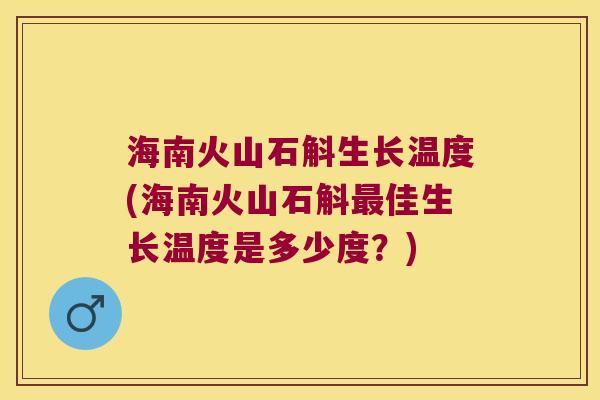 海南火山石斛生长温度(海南火山石斛最佳生长温度是多少度？)