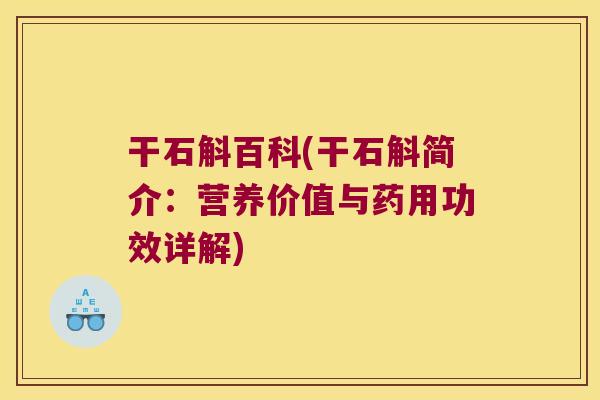 干石斛百科(干石斛简介：营养价值与药用功效详解)