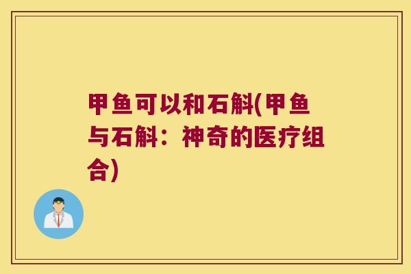 甲鱼可以和石斛(甲鱼与石斛：神奇的医疗组合)