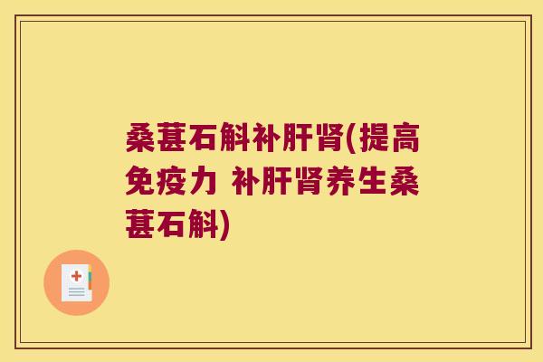桑葚石斛补肝肾(提高免疫力 补肝肾养生桑葚石斛)