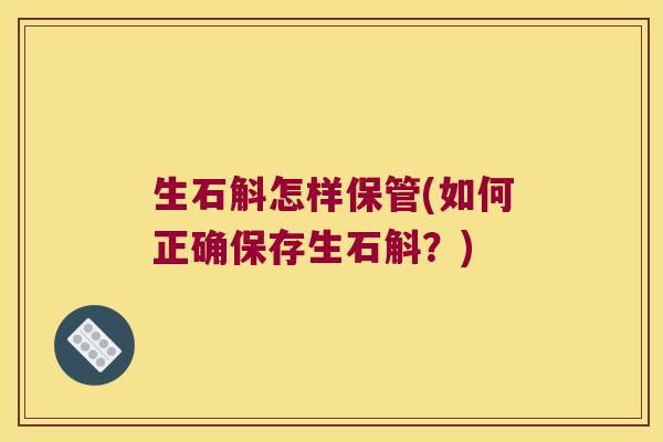 生石斛怎样保管(如何正确保存生石斛？)