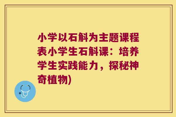 小学以石斛为主题课程表小学生石斛课：培养学生实践能力，探秘神奇植物)