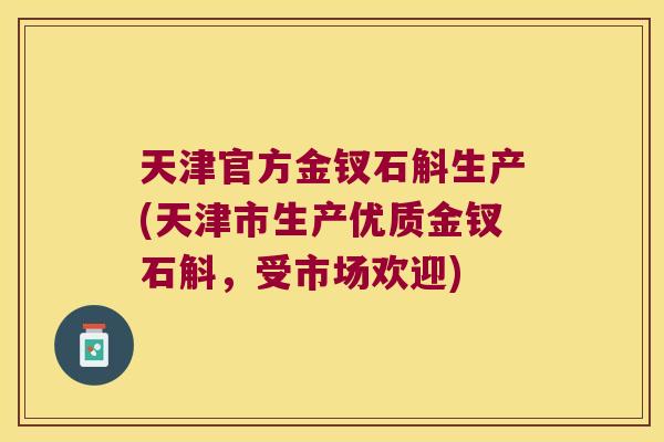 天津官方金钗石斛生产(天津市生产优质金钗石斛，受市场欢迎)