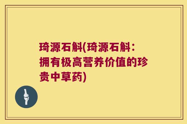 琦源石斛(琦源石斛：拥有极高营养价值的珍贵中草药)