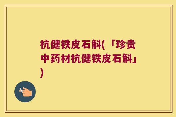 杭健铁皮石斛(「珍贵材杭健铁皮石斛」)