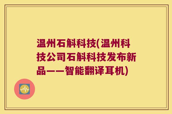 温州石斛科技(温州科技公司石斛科技发布新品——智能翻译耳机)