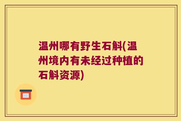 温州哪有野生石斛(温州境内有未经过种植的石斛资源)