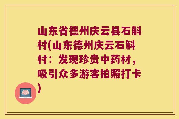 山东省德州庆云县石斛村(山东德州庆云石斛村：发现珍贵材，吸引众多游客拍照打卡)